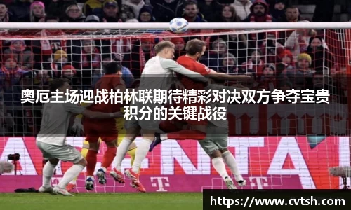 奥厄主场迎战柏林联期待精彩对决双方争夺宝贵积分的关键战役
