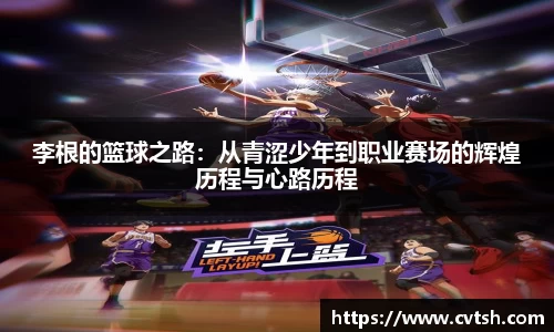李根的篮球之路：从青涩少年到职业赛场的辉煌历程与心路历程