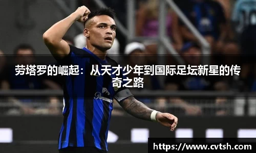 劳塔罗的崛起：从天才少年到国际足坛新星的传奇之路